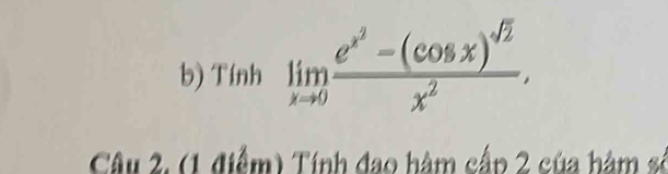 Tính limlimits _xto 0frac e^(x^2)-(cos x)^sqrt(2)x^2. 
Câu 2, (1 điểm) Tính đao hàm cấp 2 của hàm số