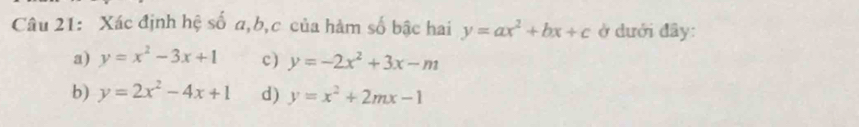 Xác định hệ số a, b,c của hàm số bậc hai y=ax^2+bx+c ở dưới đây:
a) y=x^2-3x+1 c) y=-2x^2+3x-m
b) y=2x^2-4x+1 d) y=x^2+2mx-1