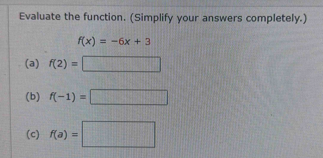 Evaluate the function. (Simplify your answers completely.)
f(x)=-6x+3
(a) f(2)=□
(b) f(-1)=□
(c) f(a)=□