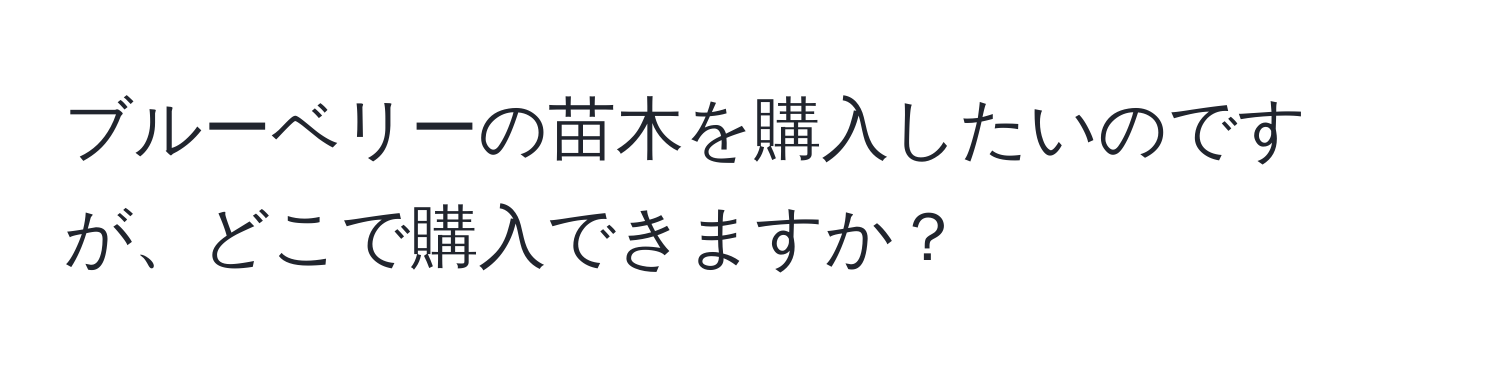 ブルーベリーの苗木を購入したいのですが、どこで購入できますか？