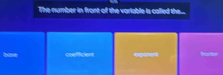 The number in front of the variable is called the....
base coefficient exponent frorter