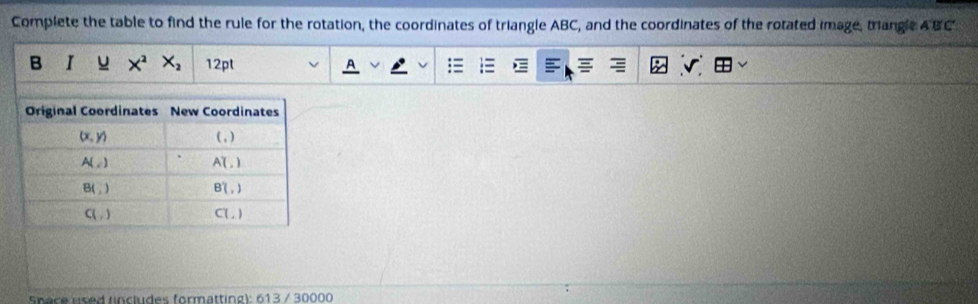 Complete the table to find the rule for the rotation, the coordinates of triangle ABC, and the coordinates of the rotated image, triangle ABC
B I u X^2X_2 12pt
sn a ce used (ncludes formatting): 613 / 30000