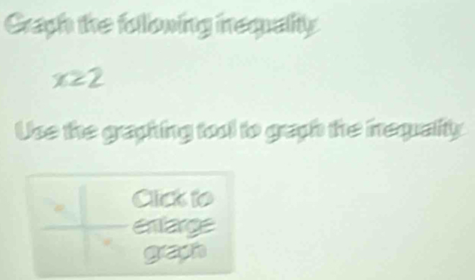 Graph the following inequality
x22
Use the graphing tool to graph the inequaity 
a Click to 
emarge 
graph