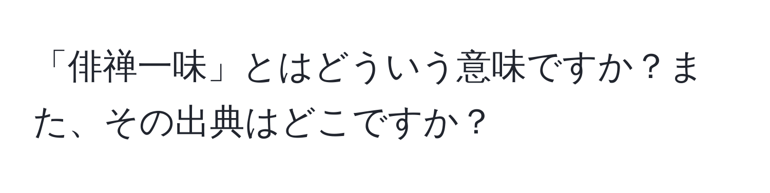 「俳禅一味」とはどういう意味ですか？また、その出典はどこですか？