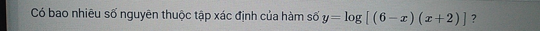 Có bao nhiêu số nguyên thuộc tập xác định của hàm số y=log [(6-x)(x+2)] ?