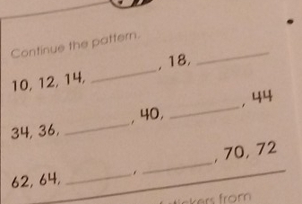 Continue the pattern._
10, 12, 14, _, 18. 
_ 
, 40, _， 44
34, 36, 
_ 
_ 
, 70, 72
62, 64, 
_ 
ckers from