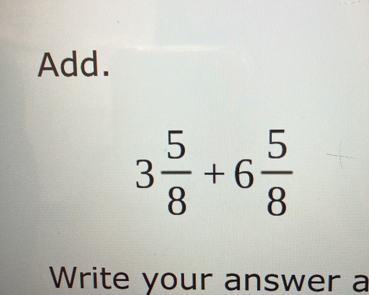 Add.
3 5/8 +6 5/8 
Write your answer a