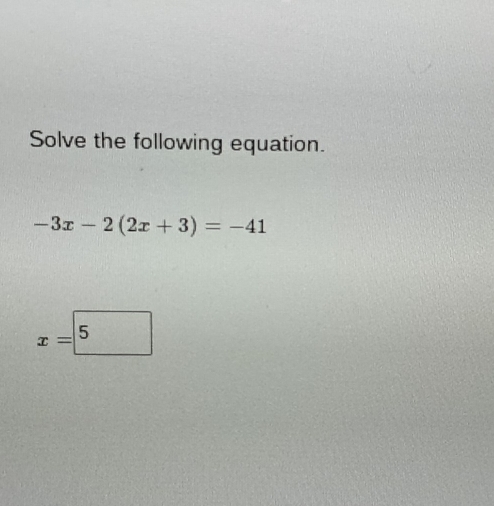 Solve the following equation.
-3x-2(2x+3)=-41
x=