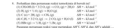 Perhatikan data persamaan reaksi termokimia di bawah ini! 
(1) CH_3OH(l)+3/2O_2(g)to CO_2(g)+2H_2O □ Delta H=-kJ.mol^(-1)
(2) H_2(g)+1/2O_2(g)to H_2O(g) Delta H=-kJ.mol^(-1)
(3) C(s)+2H_2(g)to CH_2(g) Delta H=-kJ.mol^(-1)
(4) C_2H_2+3/2O_2(g)to 2CO_2(g)+H_2O (1) Delta H=-kJ.mol^(-1)
(5) HBr(g)to 1/2H_2(g)+1/2Br_2(g) Delta H=+kJ.mol^(-1)
Pasangan persamaan reaksi vang merupakan AH°f.AH°d.danAH°c adalah ...