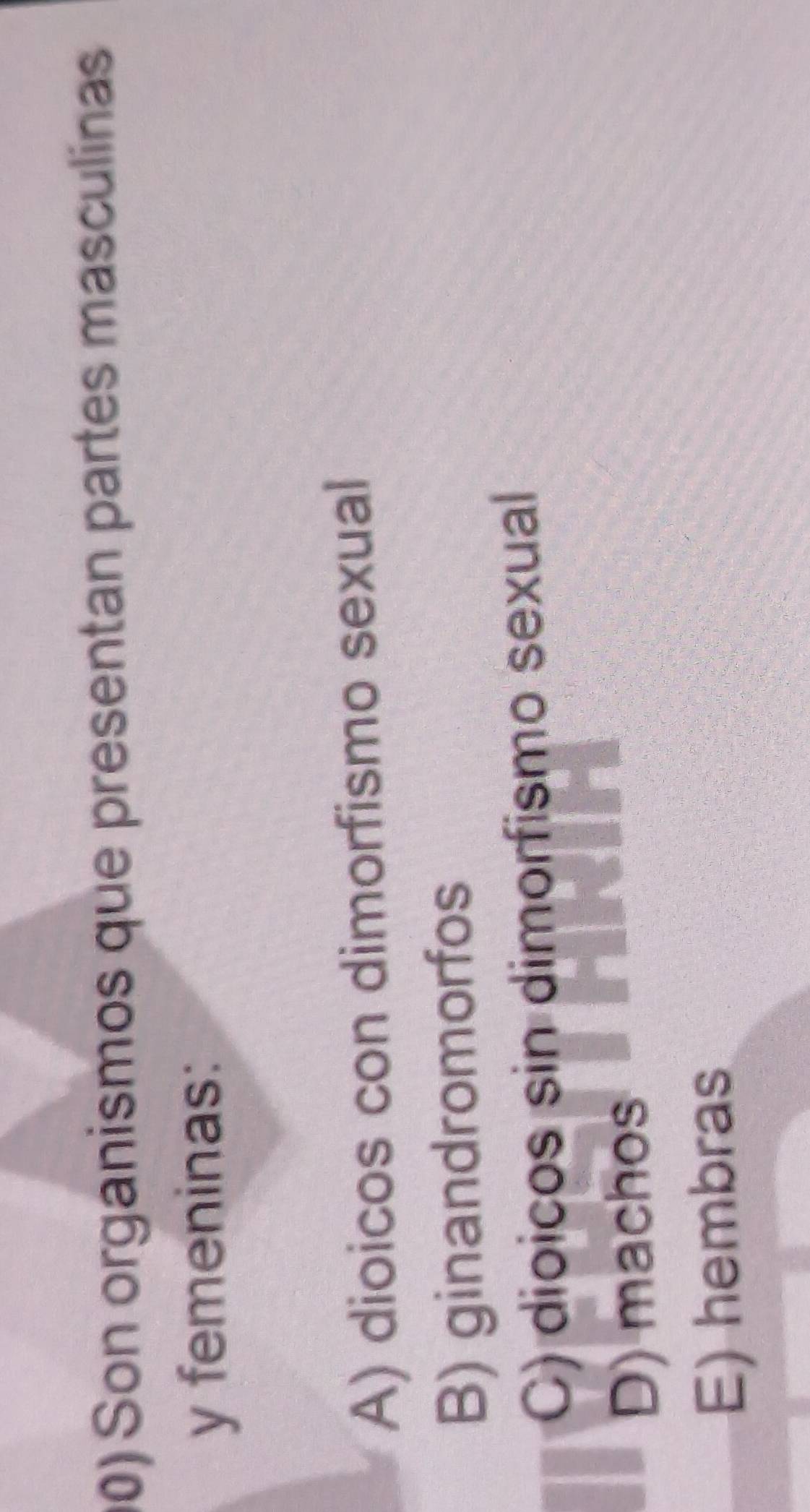 Son organismos que presentan partes masculínas
y femeninas:
A) dioicos con dimorfismo sexual
B) ginandromorfos
C) dioicos sin dimorfismo sexual
D) machos
E) hembras