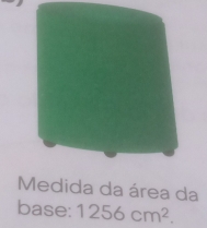 Medida da área da 
base: 1256cm^2.