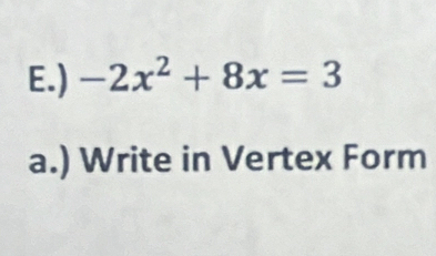 ) -2x^2+8x=3
a.) Write in Vertex Form