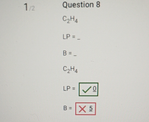 1 /2 
Question 8
C_2H_4
LP= _ 
_ B=
C_2H_4
LP=