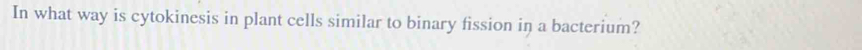 In what way is cytokinesis in plant cells similar to binary fission in a bacterium?