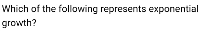 Which of the following represents exponential 
growth?