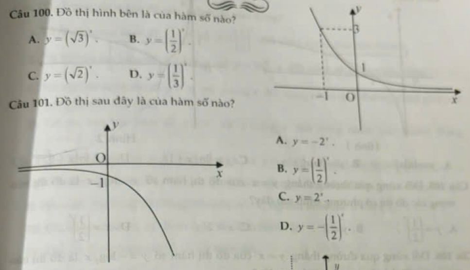 Đồ thị hình bên là của hàm số nào?
A. y=(sqrt(3))'. B. y=( 1/2 )^x.
C. y=(sqrt(2))'. D. y=( 1/3 )^x.
Câu 101. Đồ thị sau đây là của hàm số nào?
B. y=( 1/2 )'.
C. y=2^x.
D. y=-( 1/2 )^x