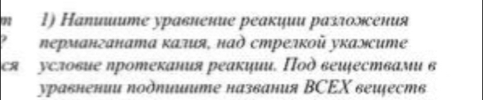 Haпишume уравиение реакцμи разложсения 
Νерманганата κалия, наὸ стрелκοῦ уκаэсите 
ся условие протекания реакции. Ποὸ веιествами в 
уравнении πоδπииите названия ΒСΕΧ вееств