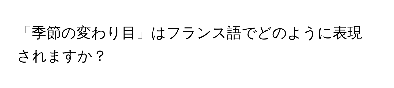 「季節の変わり目」はフランス語でどのように表現されますか？