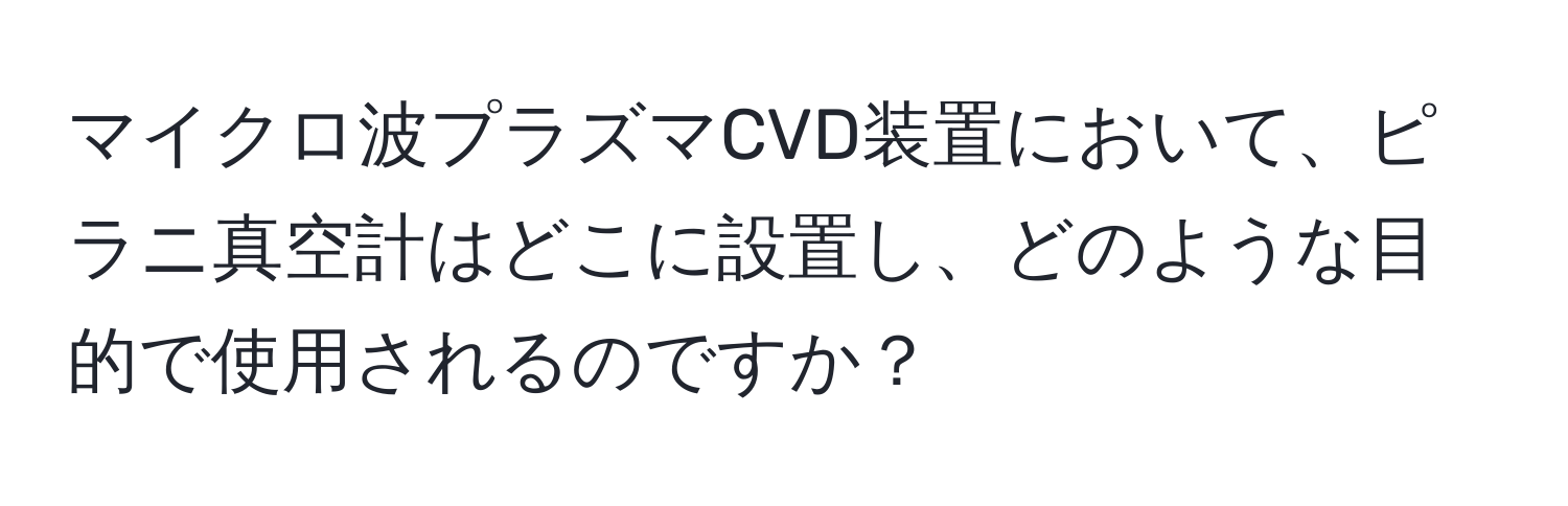 マイクロ波プラズマCVD装置において、ピラニ真空計はどこに設置し、どのような目的で使用されるのですか？