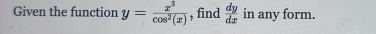 Given the function y= x^3/cos^2(x)  , find  dy/dx  in any form.