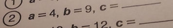 1 
2 a=4, b=9, c= _ 
_
b-12. c=