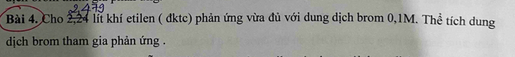 Cho 2,24 lit khí etilen ( đktc) phản ứng vừa đủ với dung dịch brom 0, 1M. Thể tích dung 
djch brom tham gia phản ứng .