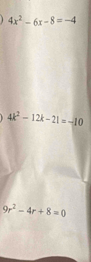 ) 4x^2-6x-8=-4
4k^2-12k-21=-10
9r^2-4r+8=0