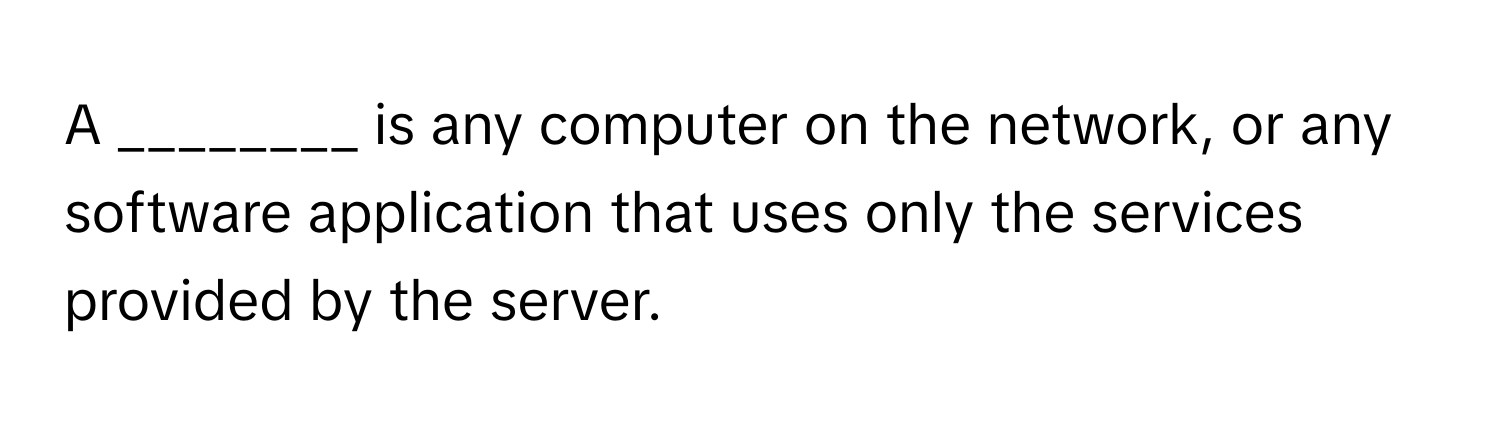 Solved: A ________ is any computer on the network, or any software ...