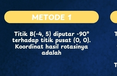 METODE 1 
Titik B(-4,5) diputar -90°
terhadap titik pusat (0,0). 
Koordinat hasil rotasinya 
adalah