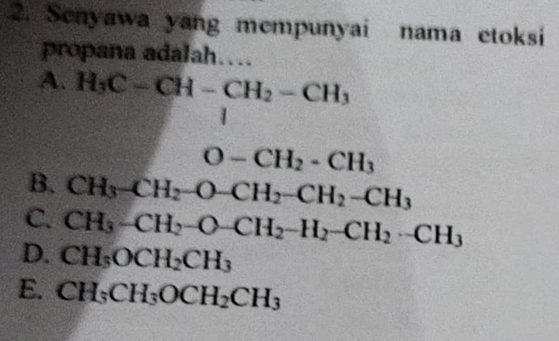 Senyawa yang mempunyai nama etoksi
propana adalah…
A. H_3C=CH-CH_2-CH_3
O-CH_2-CH_3
B. CH_3-CH_2-O-CH_2-CH_2-CH_3
C. CH_3-CH_2-O-CH_2-H_2-CH_2· -CH_3
D. CH_3OCH_2CH_3
E. CH_3CH_3OCH_2CH_3