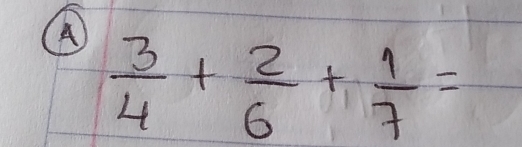 A  3/4 + 2/6 + 1/7 =