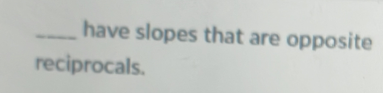 have slopes that are opposite 
reciprocals.