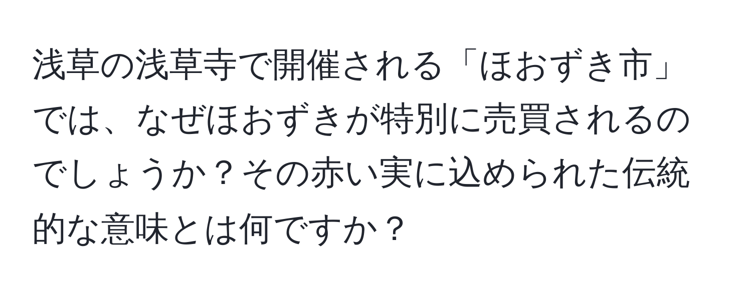 浅草の浅草寺で開催される「ほおずき市」では、なぜほおずきが特別に売買されるのでしょうか？その赤い実に込められた伝統的な意味とは何ですか？