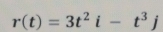 r(t)=3t^2i-t^3j