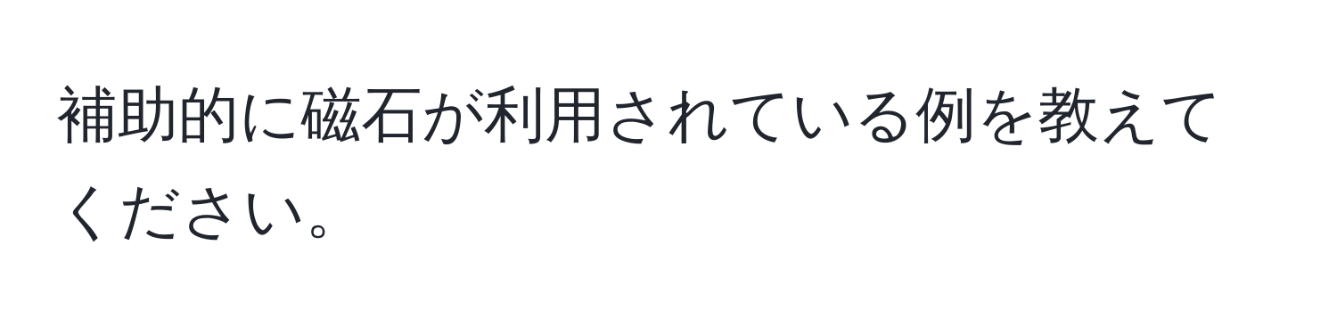 補助的に磁石が利用されている例を教えてください。