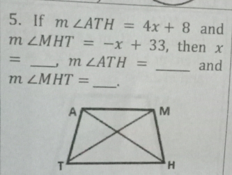 If m∠ ATH=4x+8 and
m∠ MHT=-x+33 , then x
= _  J m∠ ATH= _and
m∠ MHT= _ .