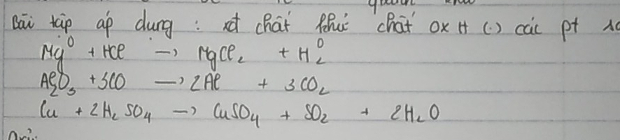 Bai tàp ap dung: x chaǐ fhu chat ox H () cac pt A
Mg^0+HClto MgCl_2+H_2^(0
Al_2)O_3+3COto 2Al+3CO_2
Cu+2H_2SO_4to CuSO_4+SO_2+2H_2O
O?