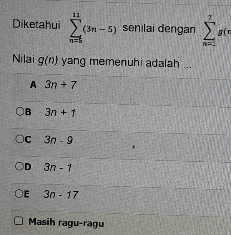 Diketahui sumlimits _(n=5)^(11)(3n-5) senilai dengan sumlimits _(n=1)^7g(n
Nilai g(n) yang memenuhi adalah ...
A 3n+7
B 3n+1
C 3n-9
D 3n-1
E 3n-17
Masih ragu-ragu