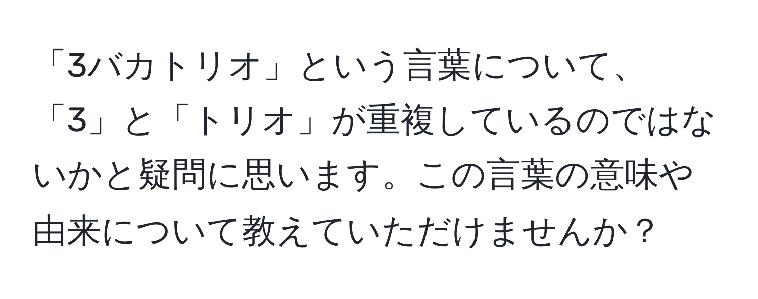 「3バカトリオ」という言葉について、「3」と「トリオ」が重複しているのではないかと疑問に思います。この言葉の意味や由来について教えていただけませんか？