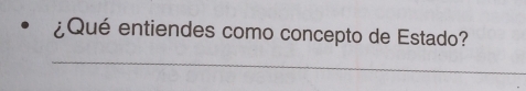 ¿Qué entiendes como concepto de Estado? 
_