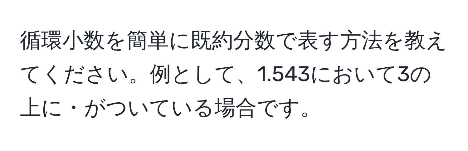 循環小数を簡単に既約分数で表す方法を教えてください。例として、1.543において3の上に・がついている場合です。