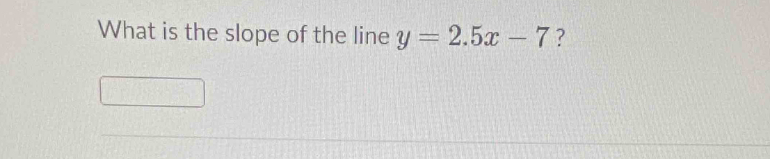 What is the slope of the line y=2.5x-7 ?