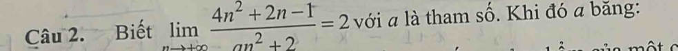 Biết limlimits _nto +∈fty  (4n^2+2n-1)/an^2+2 =2 với a là tham shat O. Khi đó a băng: