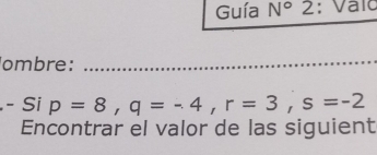 Guía N° 2: Vaïc 
__ 
ombre: 
_ 
- Si p=8, q=-4, r=3, s=-2
Encontrar el valor de las siguient