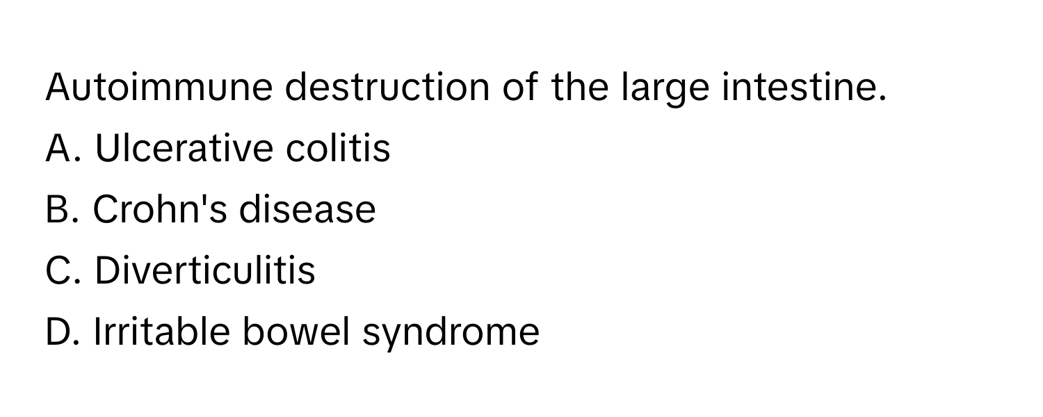 Autoimmune destruction of the large intestine.

A. Ulcerative colitis 
B. Crohn's disease 
C. Diverticulitis 
D. Irritable bowel syndrome