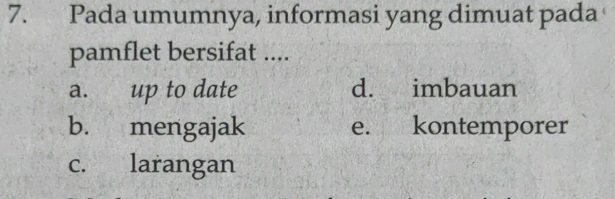 Pada umumnya, informasi yang dimuat pada
pamflet bersifat ....
a. up to date d. imbauan
b. mengajak e. kontemporer
c. larangan