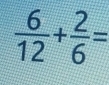  6/12 + 2/6 =