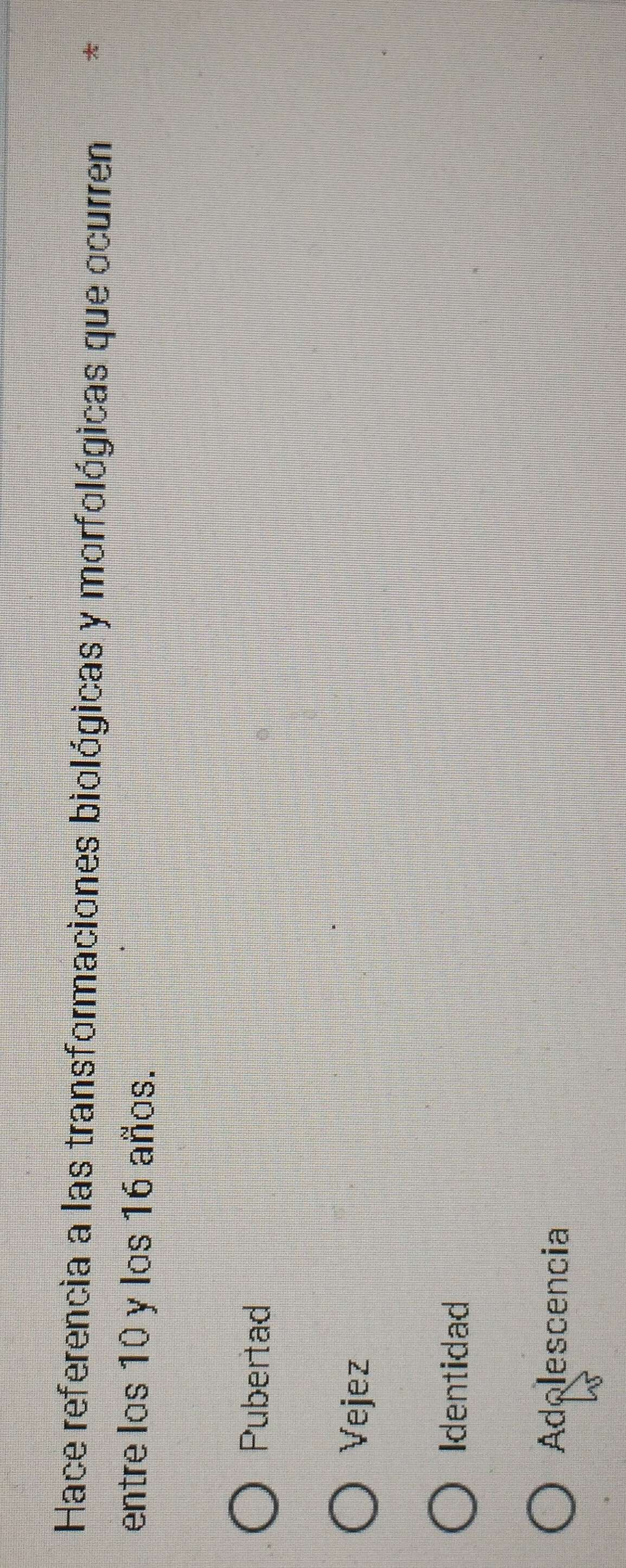 Hace referencia a las transformaciones biológicas y morfológicas que ocurren
entre los 10 y los 16 años.
Pubertad
Vejez
Identidad
Adolescencia