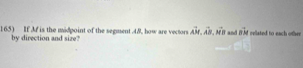 If M is the midpoint of the segment AB, how are vectors vector AM, vector AB, vector MB and vector BM related to each other 
by direction and size?