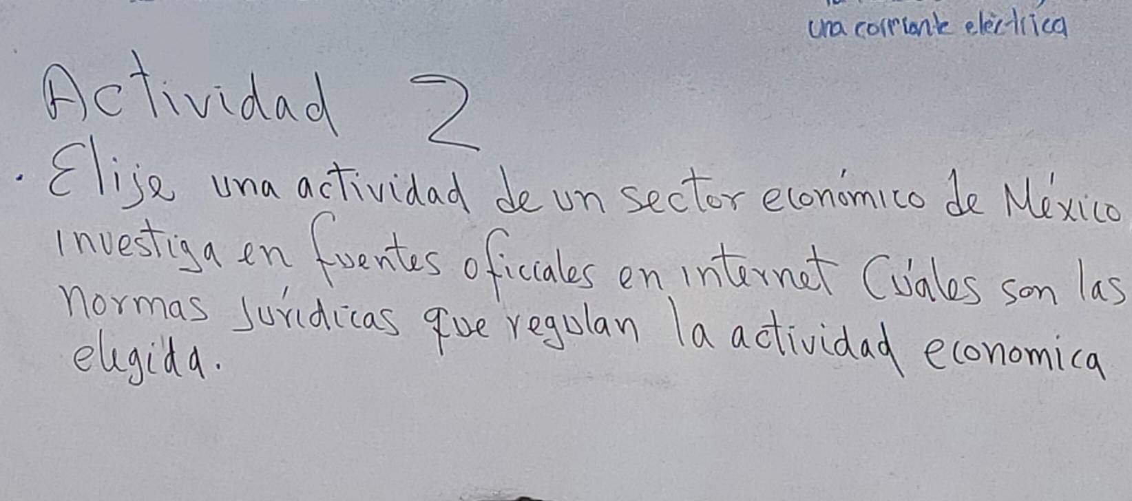 una corrionce electrica 
Actividad 2 
Clise una actividad de on sector economico de Mexico 
investign en fuentes oficiales on internat (vales son las 
normas sundicas gve regulan la actividad economica 
elgida.